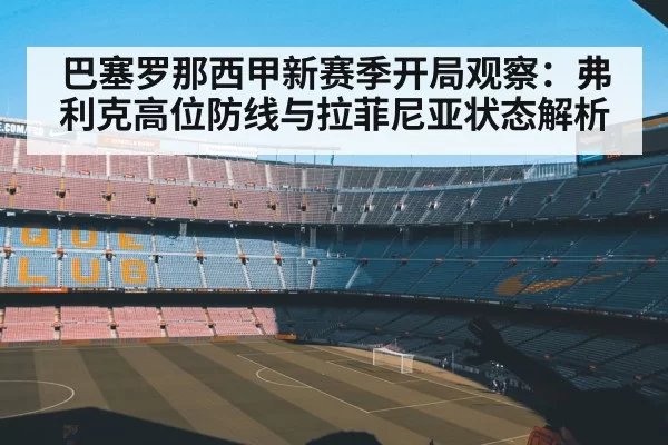 巴塞罗那西甲新赛季开局观察：弗利克高位防线与拉菲尼亚状态解析