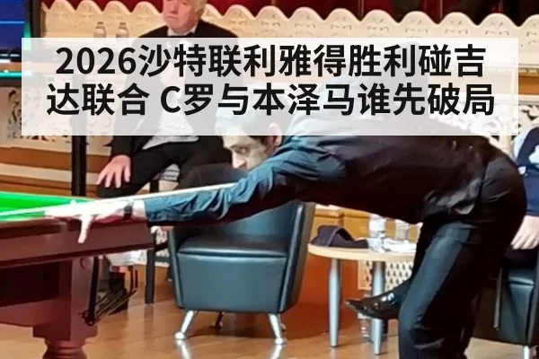 2026沙特联利雅得胜利碰吉达联合 C罗与本泽马谁先破局